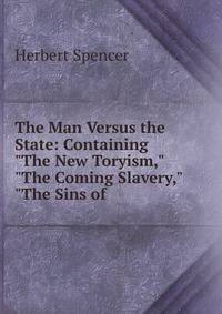 The Man Versus the State: Containing "The New Toryism," "The Coming Slavery," "The Sins of .