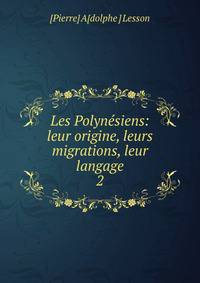 Les Polynsiens. leur origine, leurs migrations, leur langage. Tome 2