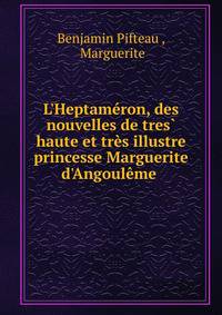L'Heptam?ron, des nouvelles de tres? haute et tr?s illustre princesse Marguerite d'Angoul?me .