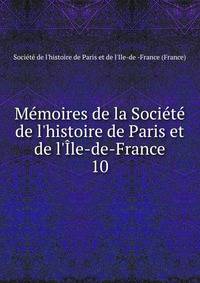 M?moires de la Soci?t? de l'histoire de Paris et de l'?le-de-France
