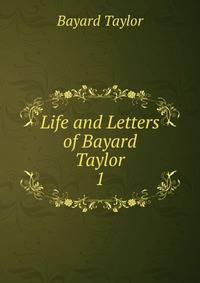 Life and Letters of Bayard Taylor. 1
