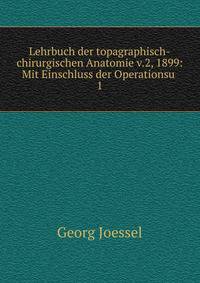 Lehrbuch der topagraphisch-chirurgischen Anatomie v.2, 1899: Mit Einschluss der Operationsu .. 1