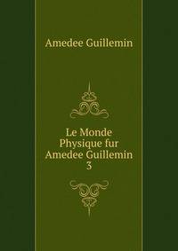 Le Monde Physique fur Amedee Guillemin. 3