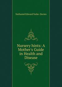 Nursery hints: A Mother's Guide in Health and Disease.