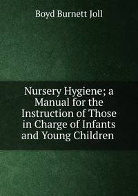 Nursery Hygiene; a Manual for the Instruction of Those in Charge of Infants and Young Children .