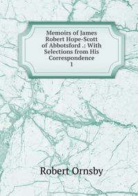 Memoirs of James Robert Hope-Scott of Abbotsford .: With Selections from His Correspondence. 1