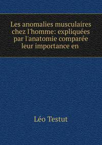 Les anomalies musculaires chez l'homme: expliqu?es par l'anatomie compar?e leur importance en .