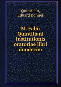M. Fabii Quintiliani Institutionis oratoriae libri duodecim