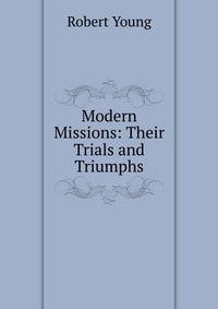 Modern Missions: Their Trials and Triumphs