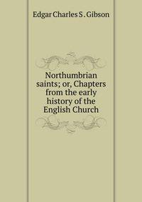 Northumbrian saints; or, Chapters from the early history of the English Church