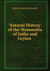 Natural History of the Mammalia of India and Ceylon .