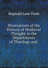 Illustrations of the History of Medieval Thought in the Departments of Theology and .