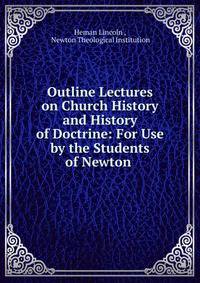 Outline Lectures on Church History and History of Doctrine: For Use by the Students of Newton .