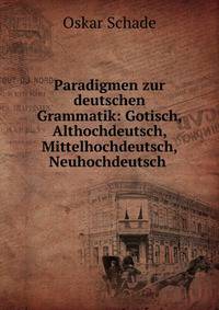 Paradigmen zur deutschen Grammatik: Gotisch, Althochdeutsch, Mittelhochdeutsch, Neuhochdeutsch .