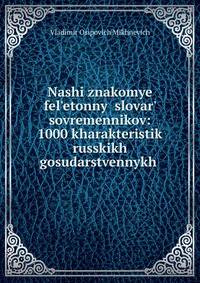 Nashi znakomye fel?etonny? slovar? sovremennikov: 1000 kharakteristik russkikh gosudarstvennykh .