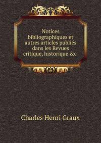 Notices bibliographiques et autres articles publi?s dans les Revues critique, historique &amp;c .