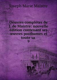 Oeuvres compl?tes de J. de Maistre: nouvelle ?dition contenant ses ?uvres posthumes et toute sa .