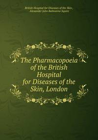 The Pharmacopoeia of the British Hospital for Diseases of the Skin, London