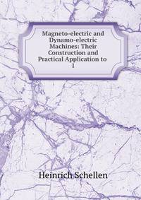 Magneto-electric and Dynamo-electric Machines: Their Construction and Practical Application to .. 1