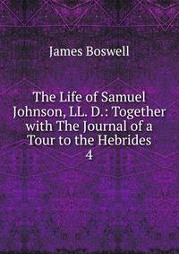 The Life of Samuel Johnson, LL. D.: Together with The Journal of a Tour to the Hebrides. 4