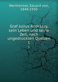 Graf Julius Andrssy, sein Leben und seine Zeit, nach ungedruckten Quellen. 1