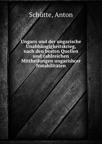 Ungarn und der ungarische Unabhangigkeitskrieg, nach den besten Quellen und zahlreichen Mittheilungen ungarishcer Notabilitaten