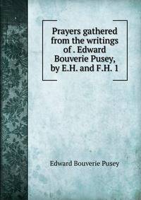 Prayers gathered from the writings of . Edward Bouverie Pusey, by E.H. and F.H. 1