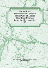 The Political Memoranda of Francis Fifth Duke of Leeds: Now First Printed from the Originals in .. 35