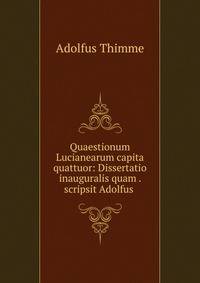 Quaestionum Lucianearum capita quattuor: Dissertatio inauguralis quam . scripsit Adolfus .