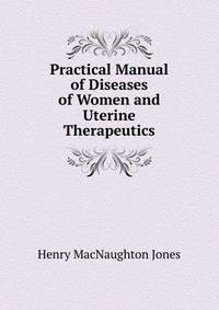Practical Manual of Diseases of Women and Uterine Therapeutics