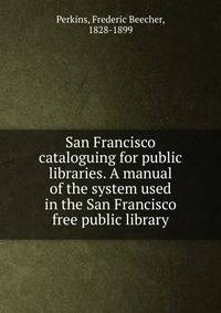 San Francisco cataloguing for public libraries. A manual of the system used in the San Francisco free public library