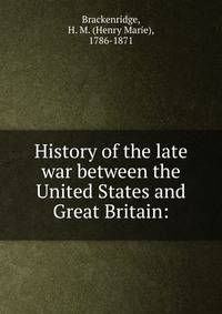 History of the late war between the United States and Great Britain: