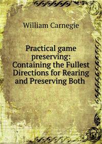Practical game preserving: Containing the Fullest Directions for Rearing and Preserving Both .