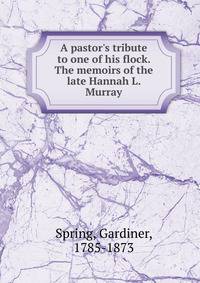 A pastor's tribute to one of his flock. The memoirs of the late Hannah L. Murray