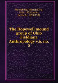 The Hopewell mound group of Ohio. Fieldiana Anthropology v.6, no. 5