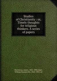 Studies of Christianity : or, Timely thoughts for religious thinkers. A series of papers
