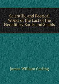 Scientific and Poetical Works of the Last of the Hereditary Bards and Skalds