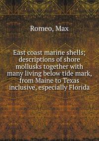 East coast marine shells; descriptions of shore mollusks together with many living below tide mark, from Maine to Texas inclusive, especially Florida
