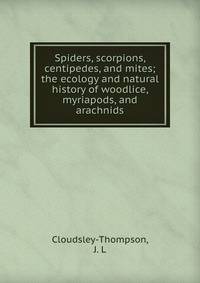 Spiders, scorpions, centipedes, and mites; the ecology and natural history of woodlice, myriapods, and arachnids
