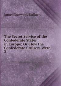 The Secret Service of the Confederate States in Europe: Or, How the Confederate Cruisers Were .. 2