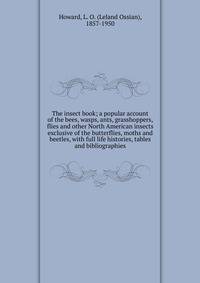 The insect book; a popular account of the bees, wasps, ants, grasshoppers, flies and other North American insects exclusive of the butterflies, moths and beetles, with full life histories, tables and bibliographies
