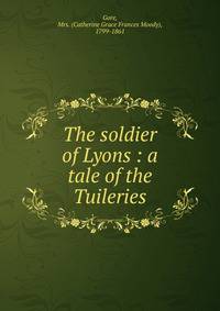 The soldier of Lyons : a tale of the Tuileries