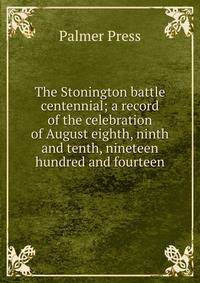 The Stonington battle centennial; a record of the celebration of August eighth, ninth and tenth, nineteen hundred and fourteen
