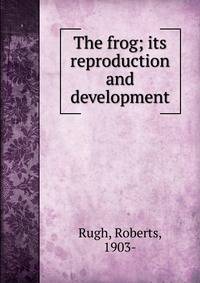 The frog; its reproduction and development