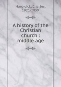 A history of the Christian church : middle age