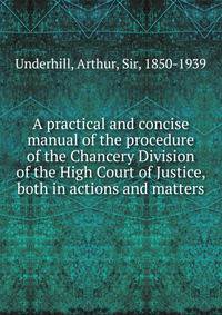 A practical and concise manual of the procedure of the Chancery Division of the High Court of Justice, both in actions and matters