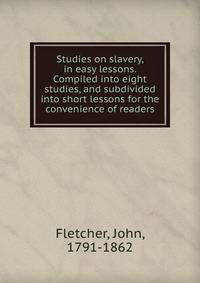 Studies on slavery, in easy lessons. Compiled into eight studies, and subdivided into short lessons for the convenience of readers