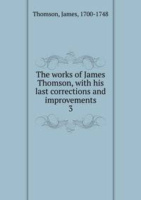 The works of James Thomson, with his last corrections and improvements. 3