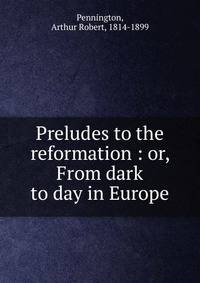 Preludes to the reformation : or, From dark to day in Europe