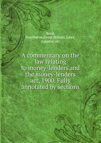 A commentary on the law relating to money-lenders and the money-lenders act, 1900. Fully annotated by sections